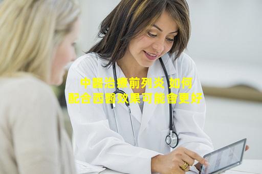 中醫治療前列炎 如何配合西醫效果可能會更好